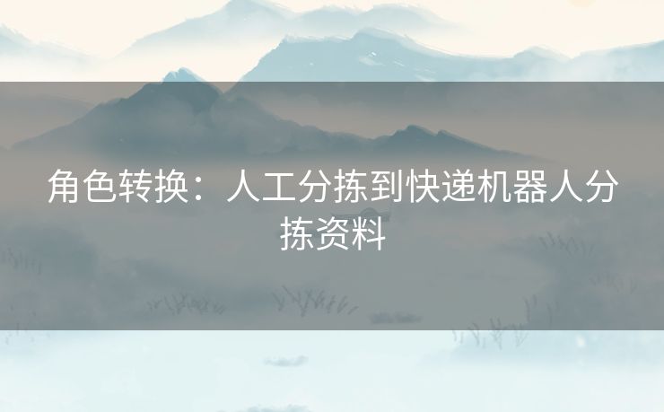 角色转换:人工分拣到快递机器人分拣资料 角色转换:人工分拣到快递机器人分拣资料