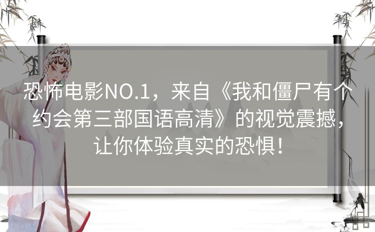 恐怖电影NO.1，来自《我和僵尸有个约会第三部国语高清》的视觉震撼，让你体验真实的恐惧！