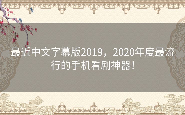 最近中文字幕版2019,2020年度最流行的手机看剧神器! 最近中文字幕版2019,2020年度最流行的手机看剧神器!