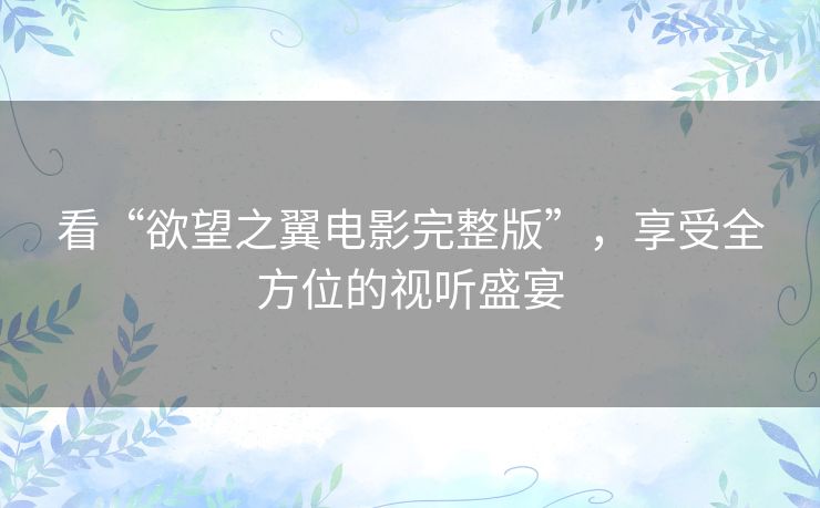 看“欲望之翼电影完整版”,享受全方位的视听盛宴 看“欲望之翼电影完整版”,享受全方位的视听盛宴