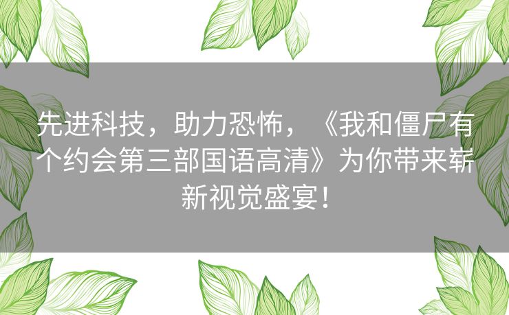 先进科技,助力恐怖,《我和僵尸有个约会第三部国语高清》为你带来崭新视觉盛宴! 先进科技,助力恐怖,《我和僵尸有个约会第三部国语高清》为你带来崭新视觉盛宴!