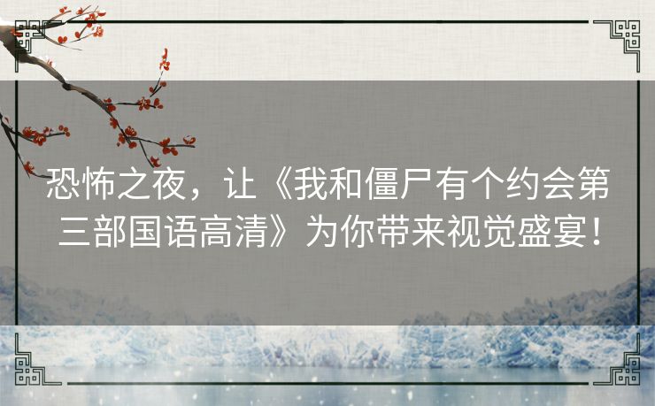 恐怖之夜,让《我和僵尸有个约会第三部国语高清》为你带来视觉盛宴! 恐怖之夜,让《我和僵尸有个约会第三部国语高清》为你带来视觉盛宴!