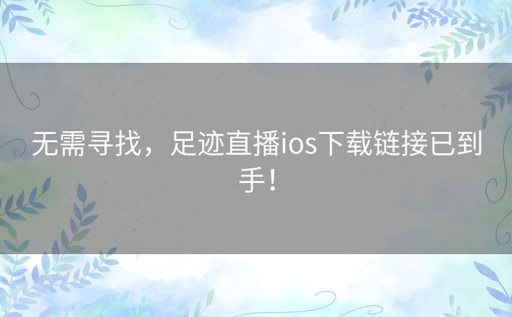 无需寻找,足迹直播ios下载链接已到手! 无需寻找,足迹直播ios下载链接已到手!