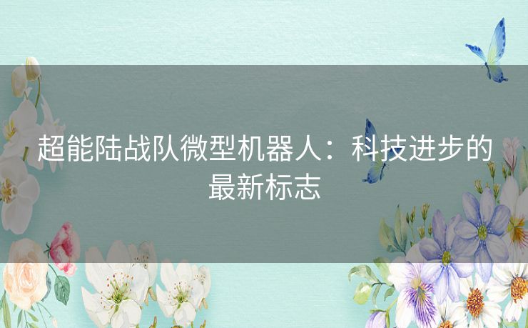 超能陆战队微型机器人：科技进步的最新标志