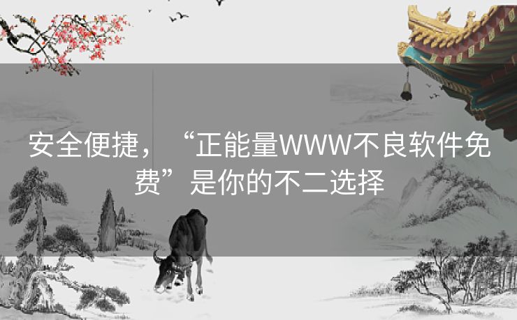 安全便捷,“正能量WWW不良软件免费”是你的不二选择 安全便捷,“正能量WWW不良软件免费”是你的不二选择