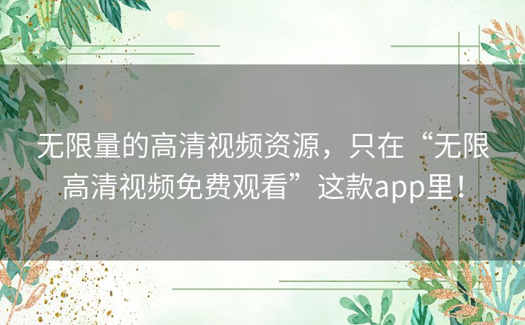 无限量的高清视频资源，只在“无限高清视频免费观看”这款app里！