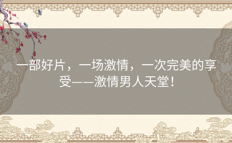 一部好片，一场激情，一次完美的享受——激情男人天堂！