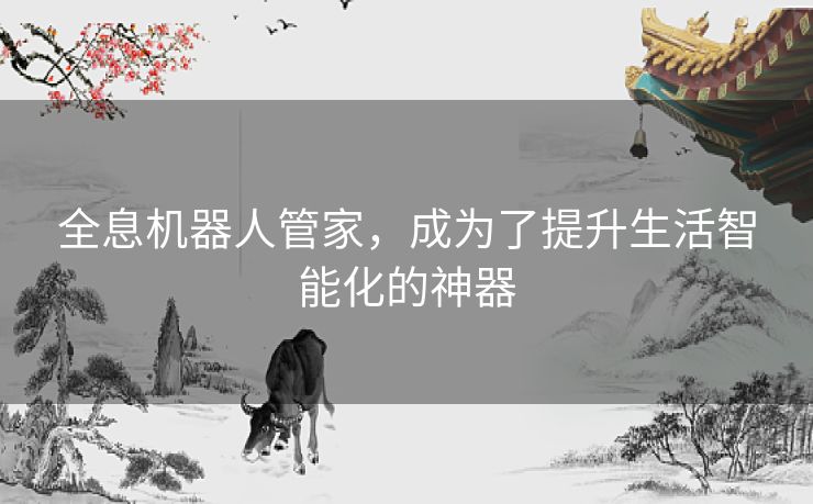 全息机器人管家，成为了提升生活智能化的神器