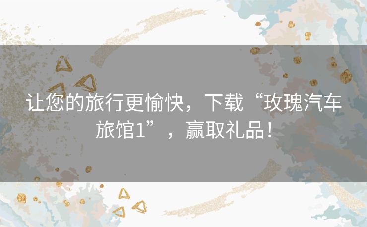 让您的旅行更愉快，下载“玫瑰汽车旅馆1”，赢取礼品！