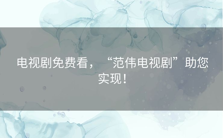 电视剧免费看，“范伟电视剧”助您实现！