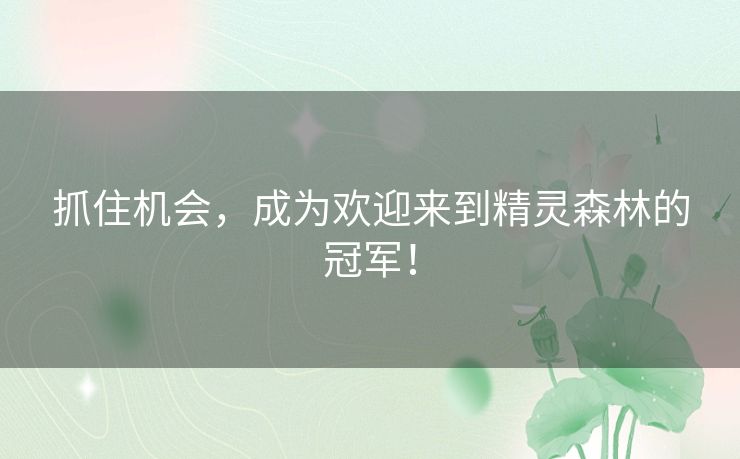抓住机会，成为欢迎来到精灵森林的冠军！