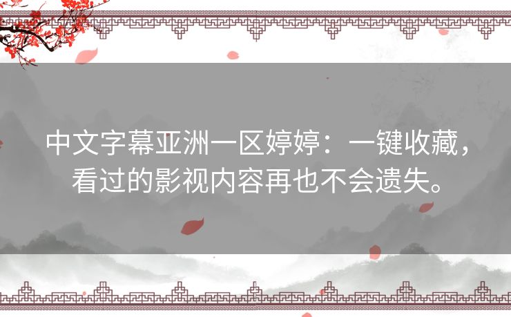 中文字幕亚洲一区婷婷：一键收藏，看过的影视内容再也不会遗失。