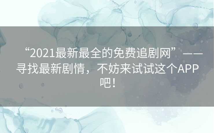 “2021最新最全的免费追剧网”——寻找最新剧情，不妨来试试这个APP吧！