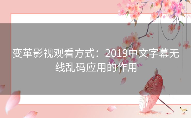 变革影视观看方式：2019中文字幕无线乱码应用的作用