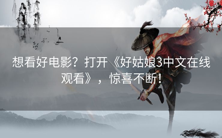 想看好电影？打开《好姑娘3中文在线观看》，惊喜不断！