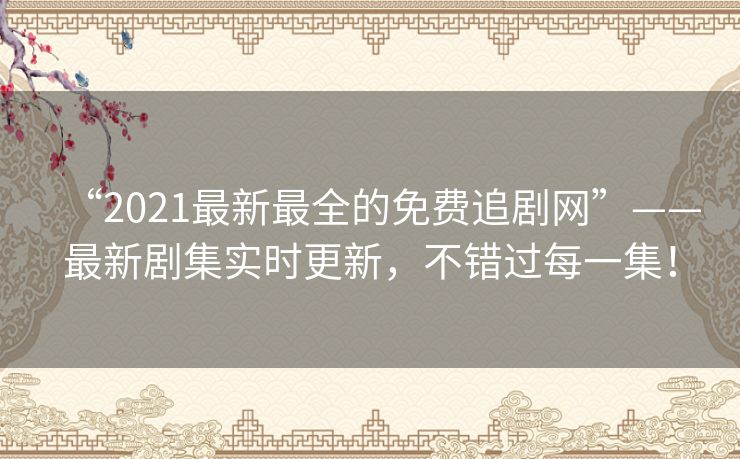 “2021最新最全的免费追剧网”——最新剧集实时更新，不错过每一集！
