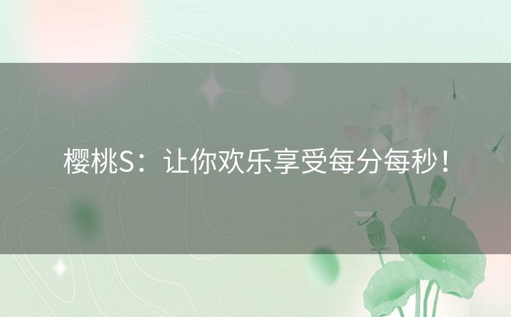 樱桃S：让你欢乐享受每分每秒！