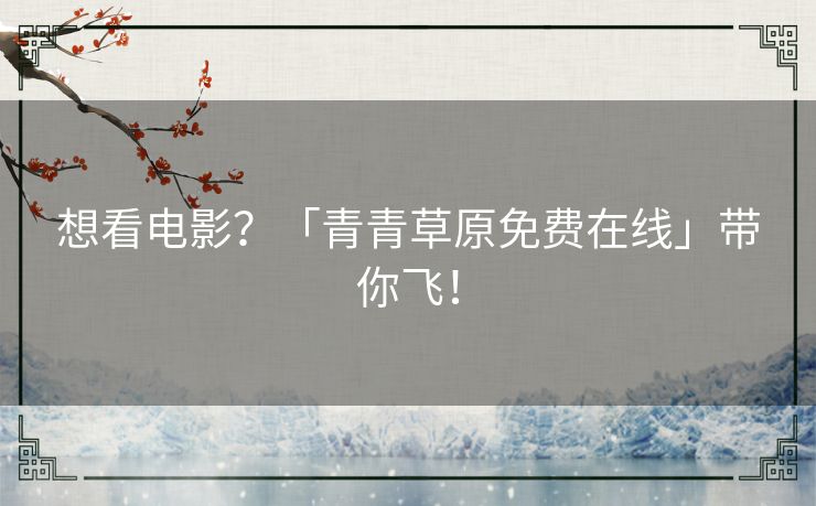 想看电影？「青青草原免费在线」带你飞！