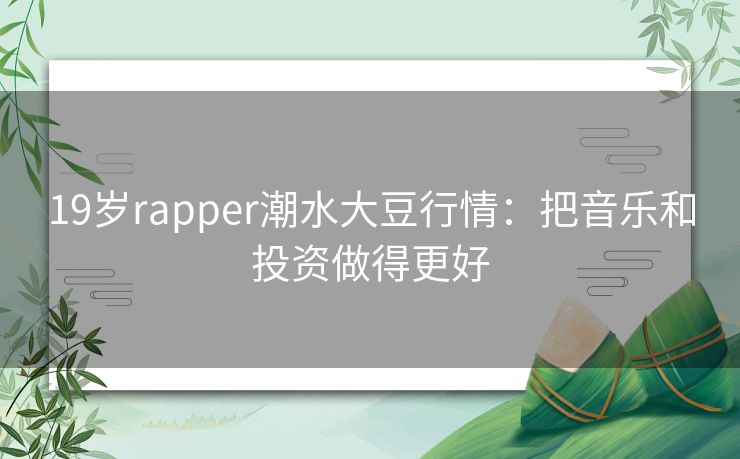 19岁rapper潮水大豆行情：把音乐和投资做得更好