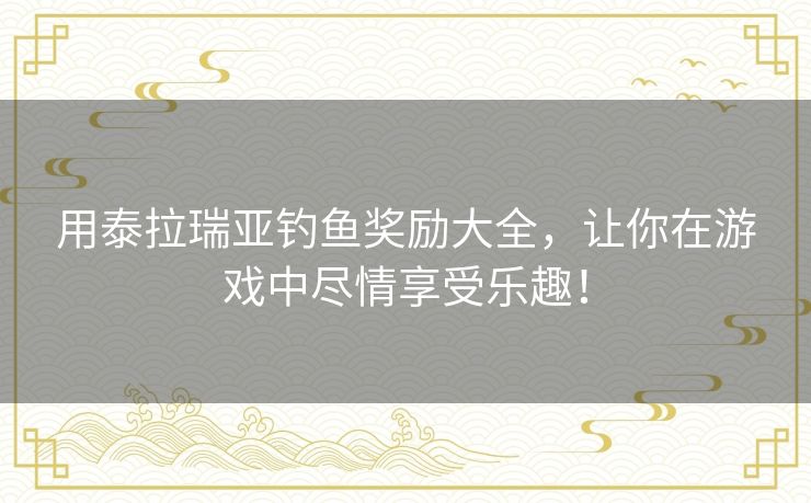 用泰拉瑞亚钓鱼奖励大全，让你在游戏中尽情享受乐趣！