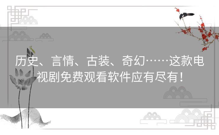 历史、言情、古装、奇幻……这款电视剧免费观看软件应有尽有！