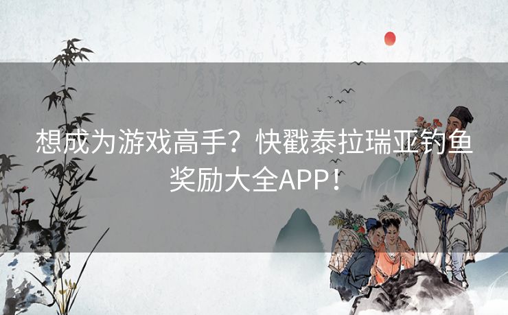 想成为游戏高手？快戳泰拉瑞亚钓鱼奖励大全APP！