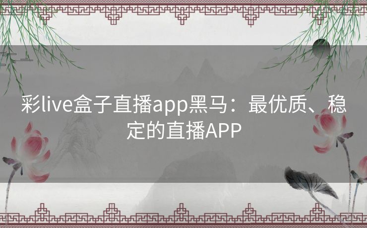 彩live盒子直播app黑马：最优质、稳定的直播APP