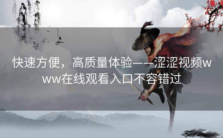 快速方便,高质量体验——涩涩视频www在线观看入口不容错过 快速方便,高质量体验——涩涩视频www在线观看入口不容错过