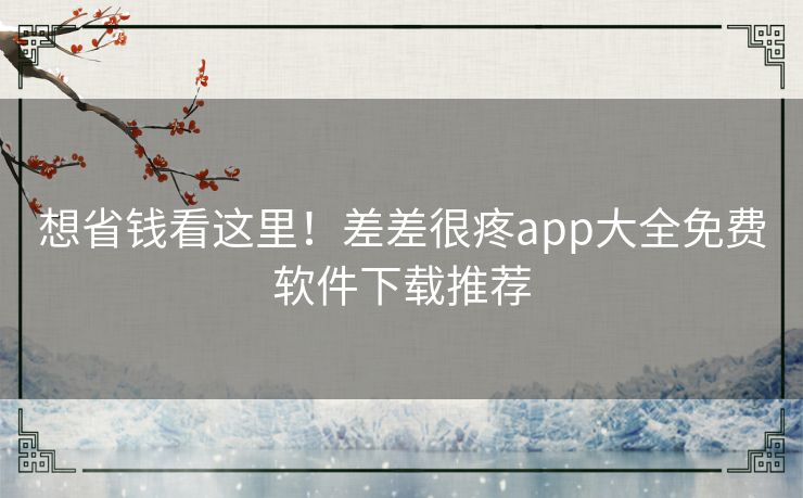 想省钱看这里！差差很疼app大全免费软件下载推荐