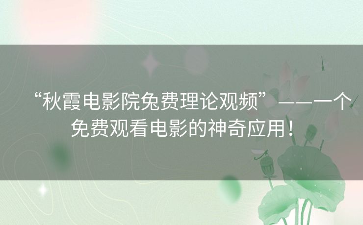 “秋霞电影院兔费理论观频”——一个免费观看电影的神奇应用！