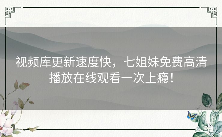 视频库更新速度快，七姐妹免费高清播放在线观看一次上瘾！