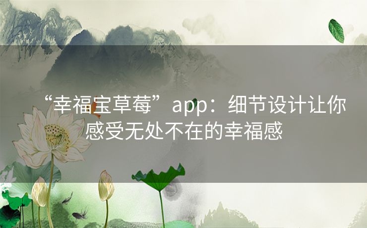 “幸福宝草莓”app:细节设计让你感受无处不在的幸福感 “幸福宝草莓”app:细节设计让你感受无处不在的幸福感