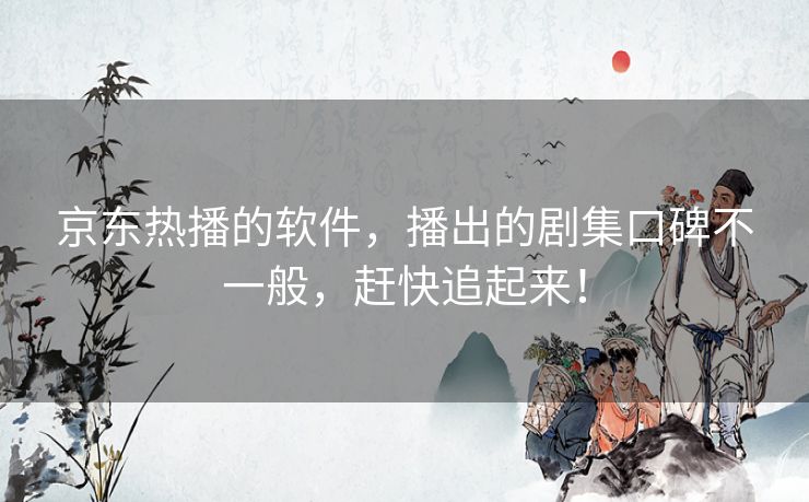 京东热播的软件，播出的剧集口碑不一般，赶快追起来！