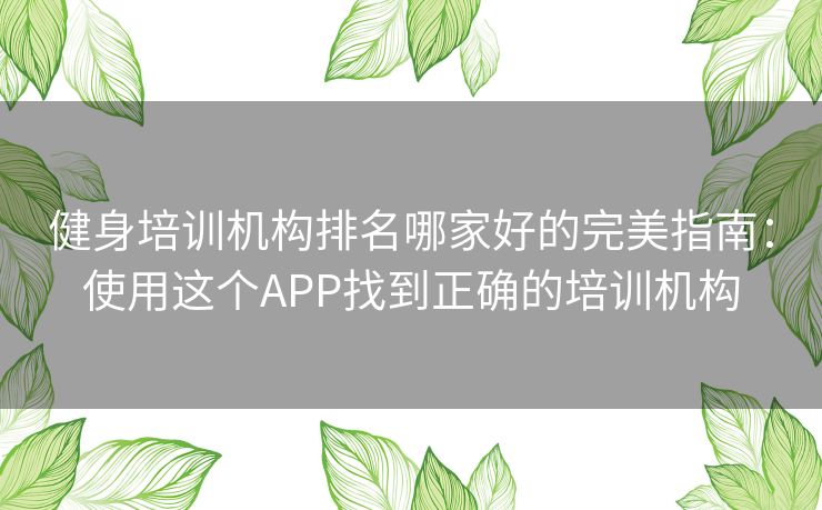 健身培训机构排名哪家好的完美指南：使用这个APP找到正确的培训机构